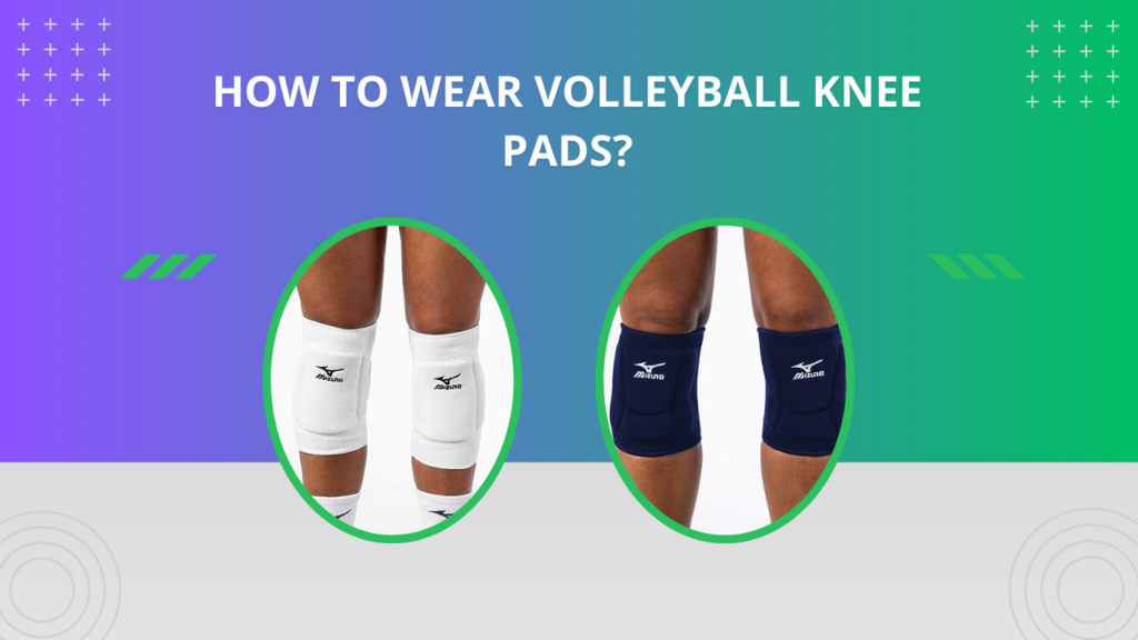 How to Wear Volleyball Knee Pads? (Like the Professionals)